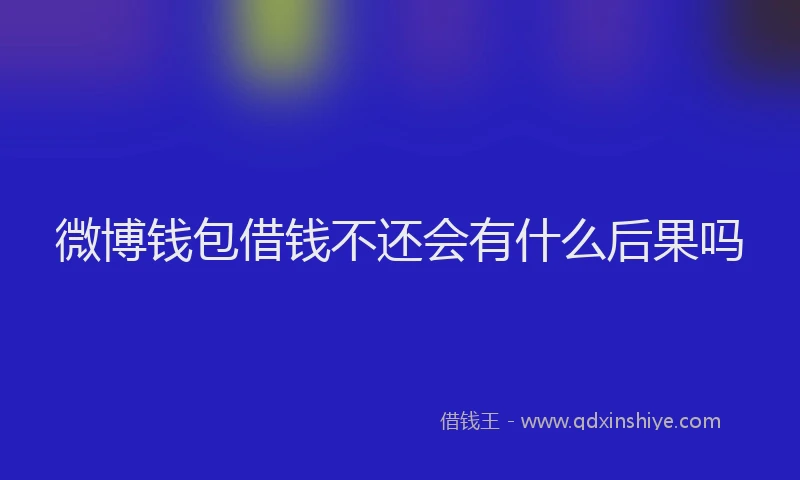 微博钱包借钱不还会有什么后果吗