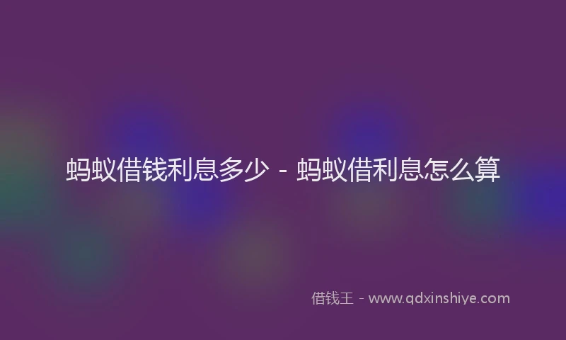 蚂蚁借钱利息多少 - 蚂蚁借利息怎么算