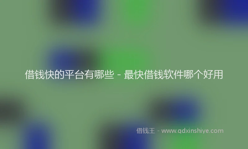 借钱快的平台有哪些 - 最快借钱软件哪个好用