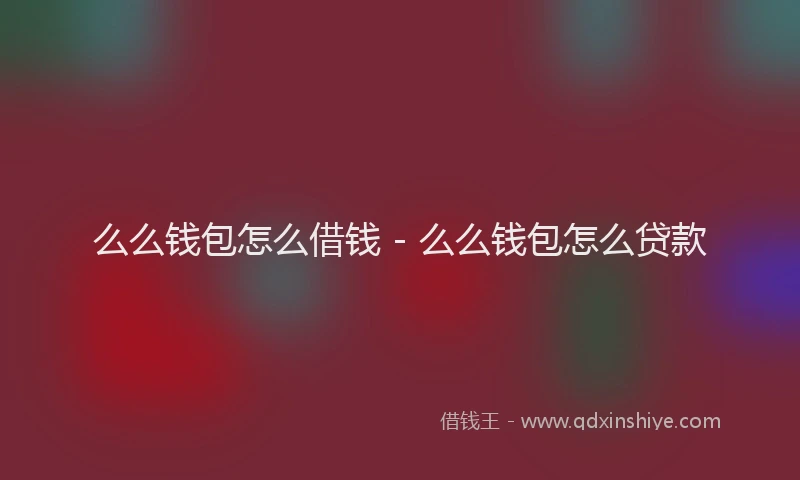 么么钱包怎么借钱 - 么么钱包怎么贷款