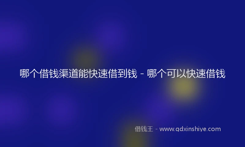 哪个借钱渠道能快速借到钱 - 哪个可以快速借钱