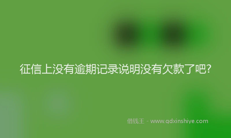 征信上没有逾期记录说明没有欠款了吧?