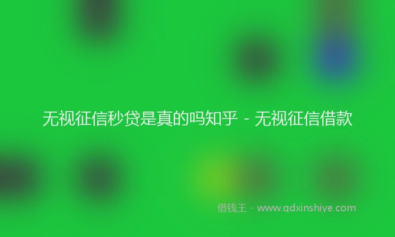 无视征信秒贷是真的吗知乎 - 无视征信借款