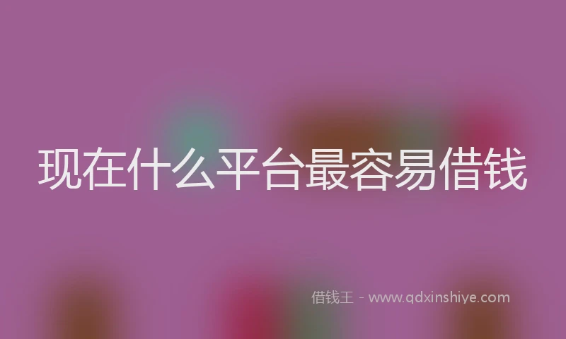 现在什么平台最容易借钱