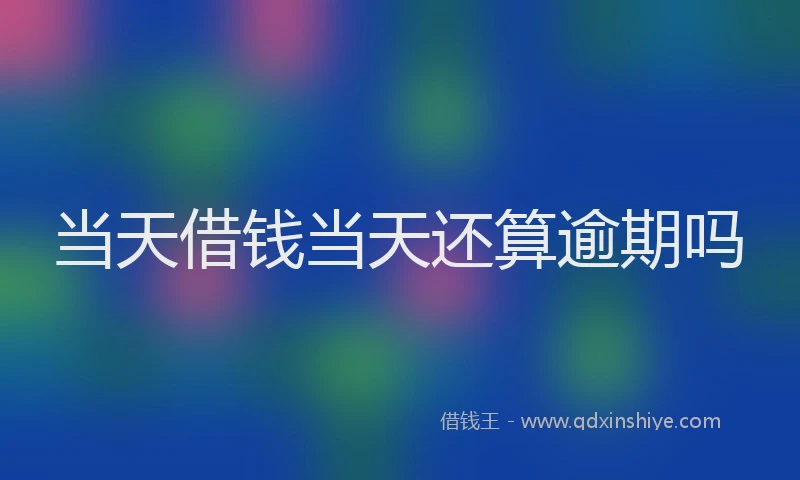 当天借钱当天还算逾期吗