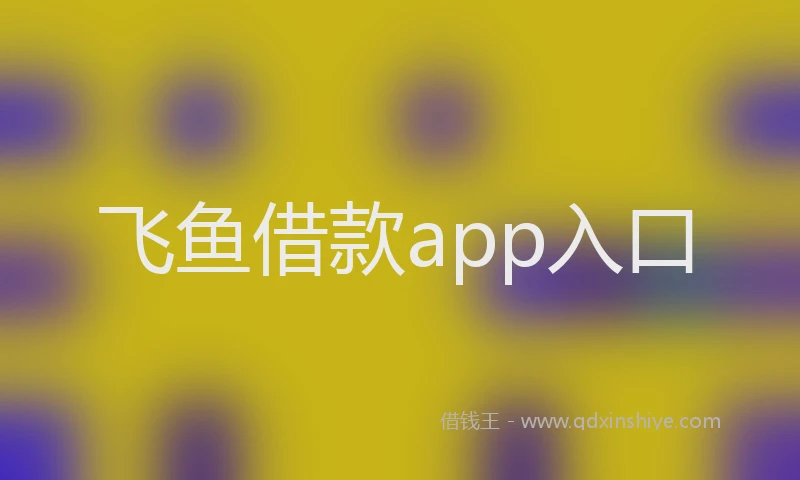 飞鱼借款app入口