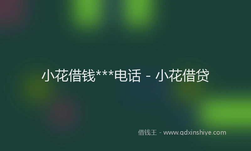 小花借钱***电话 - 小花借贷