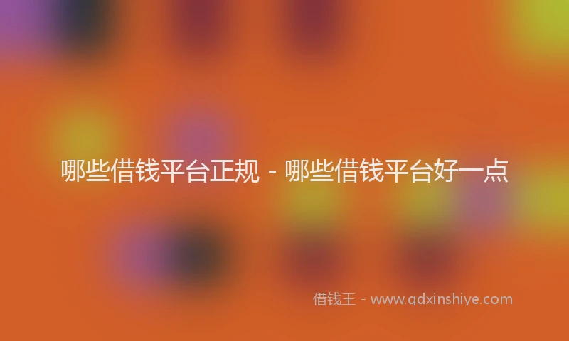 哪些借钱平台正规 - 哪些借钱平台好一点