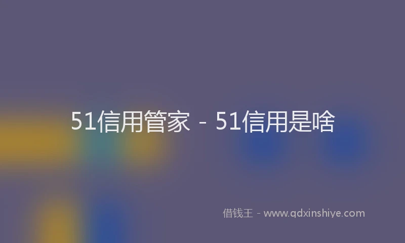 51信用管家 - 51信用是啥