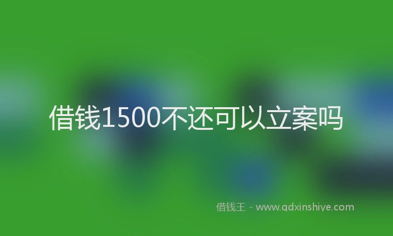 借钱1500不还可以立案吗