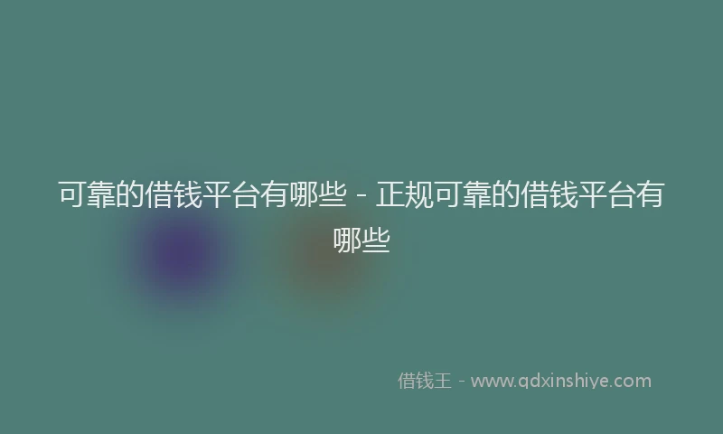可靠的借钱平台有哪些 - 正规可靠的借钱平台有哪些