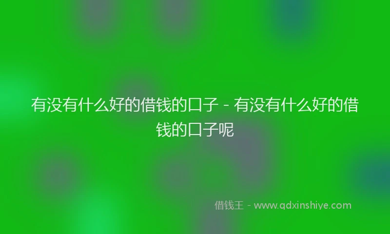 有没有什么好的借钱的口子 - 有没有什么好的借钱的口子呢