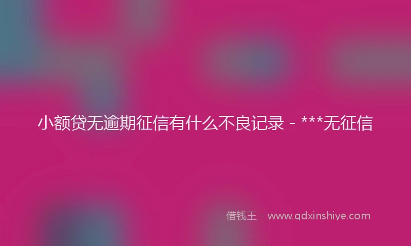 小额贷无逾期征信有什么不良记录 - ***无征信