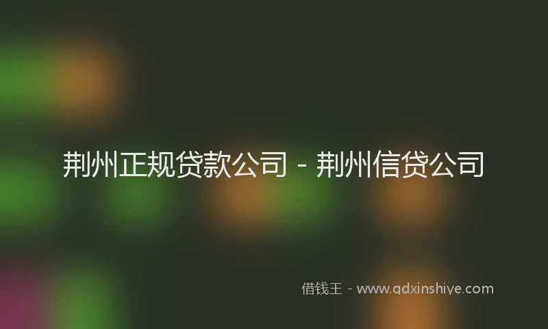 荆州正规贷款公司 - 荆州信贷公司