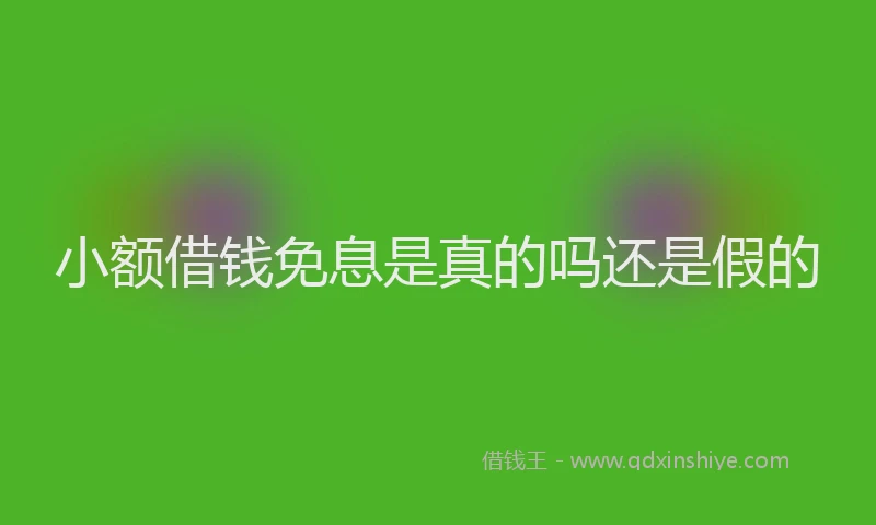 小额借钱免息是真的吗还是假的