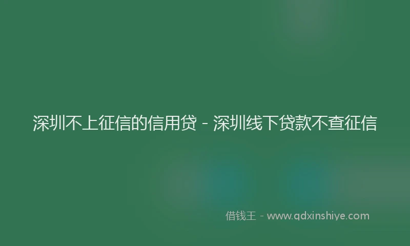 深圳不上征信的信用贷 - 深圳线下贷款不查征信