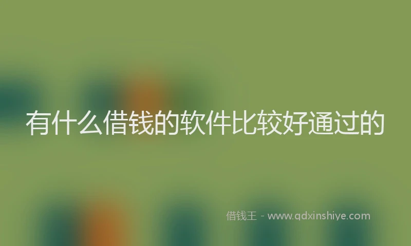 有什么借钱的软件比较好通过的