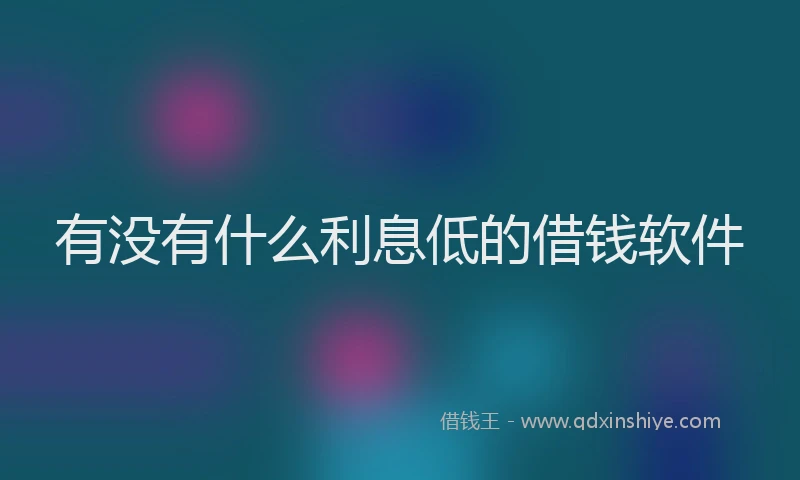 有没有什么利息低的借钱软件