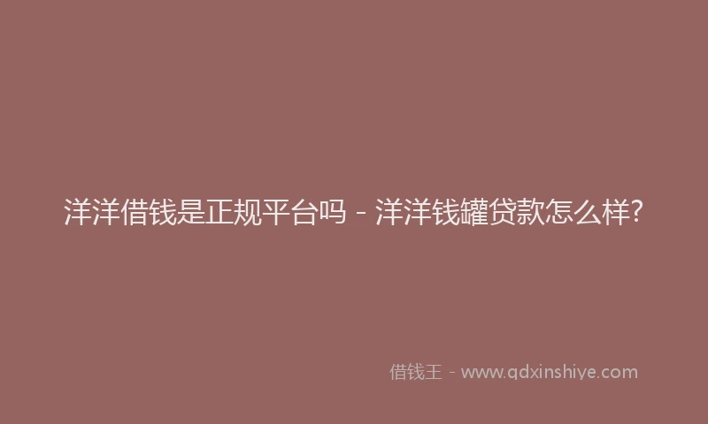 洋洋借钱是正规平台吗 - 洋洋钱罐贷款怎么样?