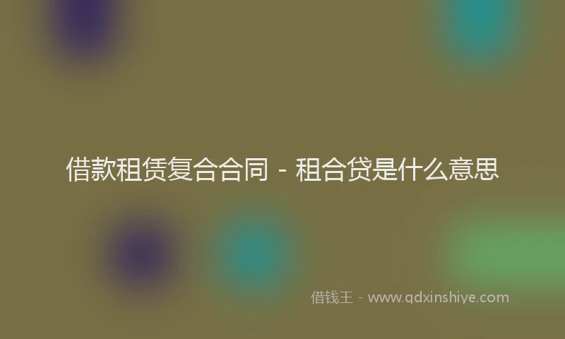 借款租赁复合合同 - 租合贷是什么意思