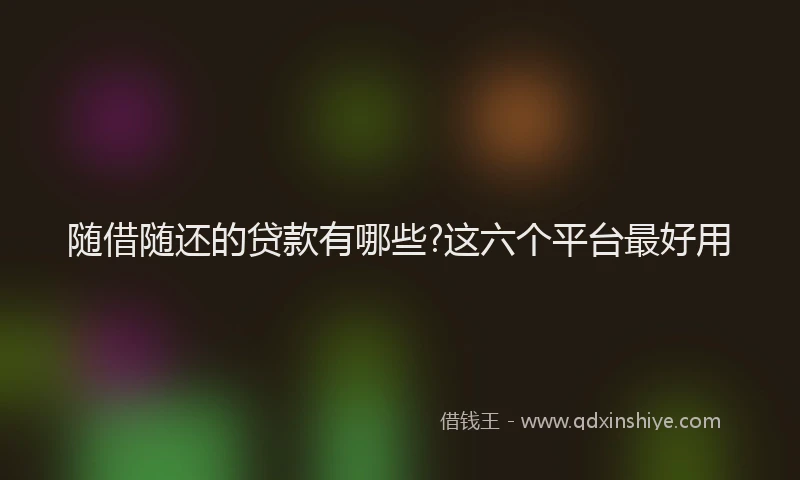 随借随还的贷款有哪些?这六个平台最好用