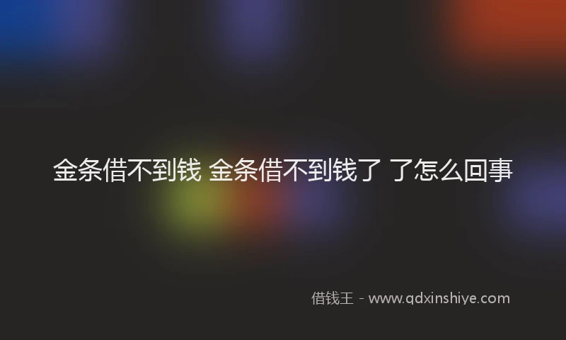 金条借不到钱 金条借不到钱了 了怎么回事