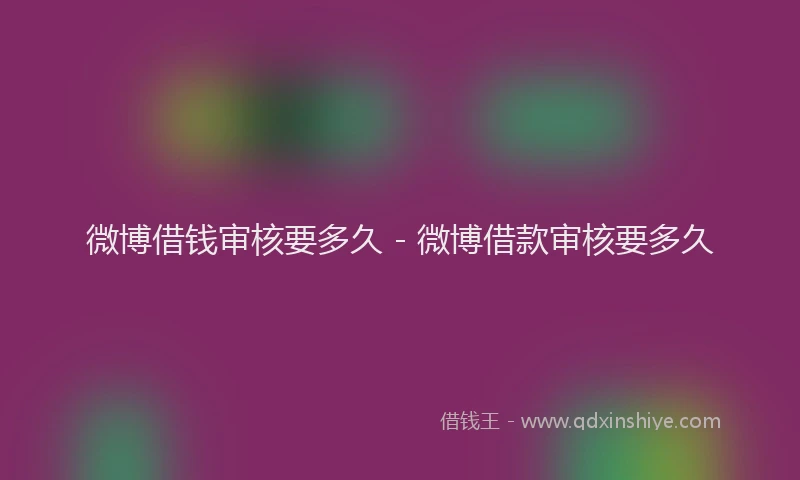 微博借钱审核要多久 - 微博借款审核要多久