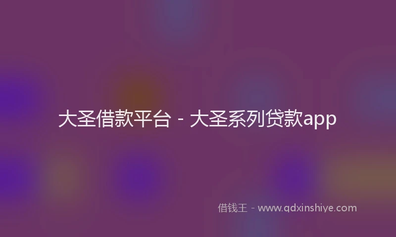 大圣借款平台 - 大圣系列贷款app