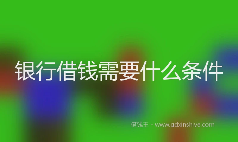 银行借钱需要什么条件