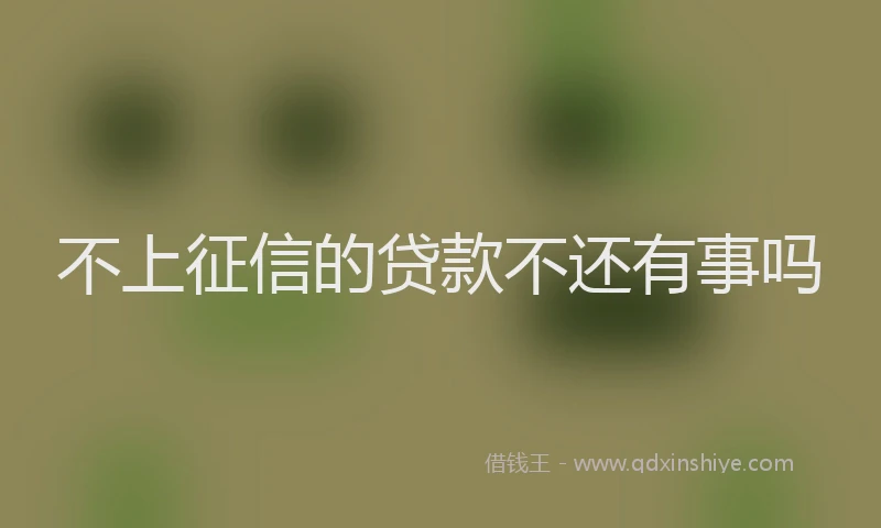 不上征信的贷款不还有事吗