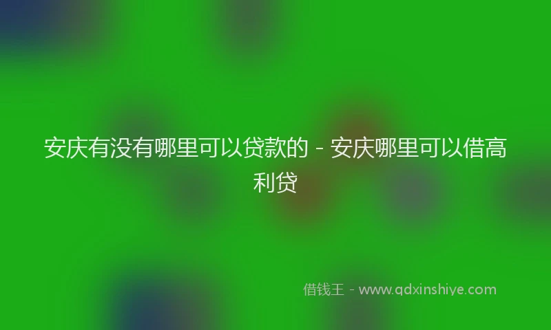 安庆有没有哪里可以贷款的 - 安庆哪里可以借高利贷