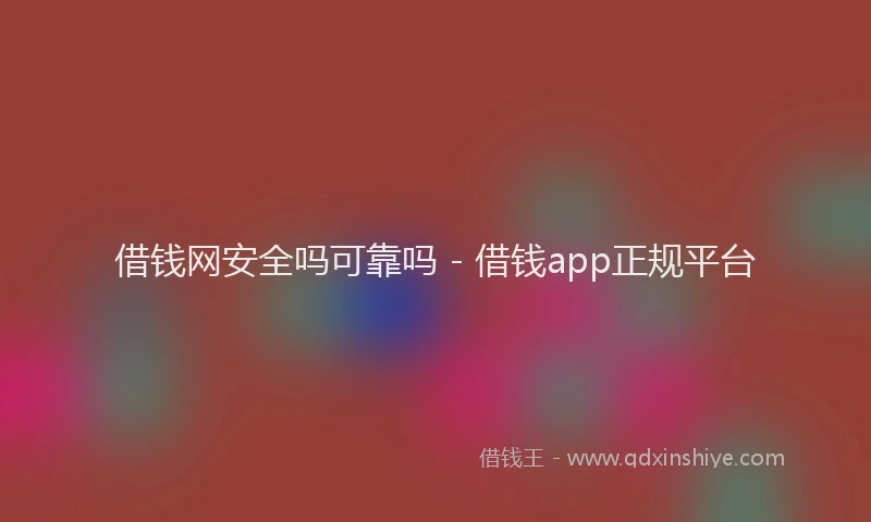 借钱网安全吗可靠吗 - 借钱app正规平台