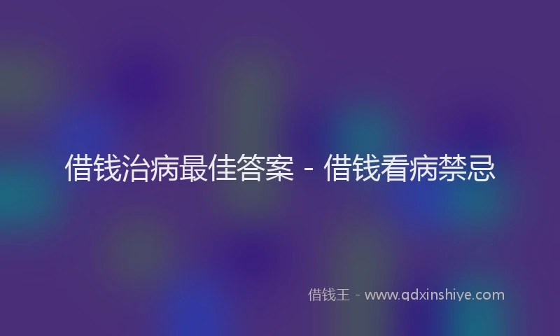 借钱治病最佳答案 - 借钱看病禁忌