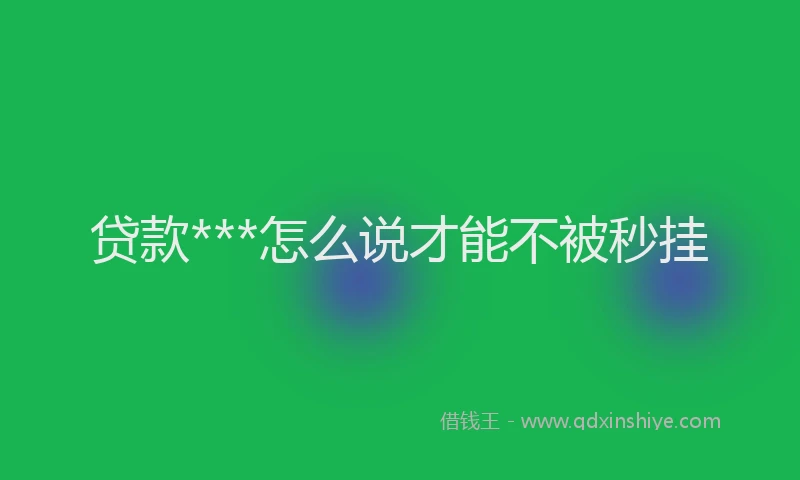贷款***怎么说才能不被秒挂