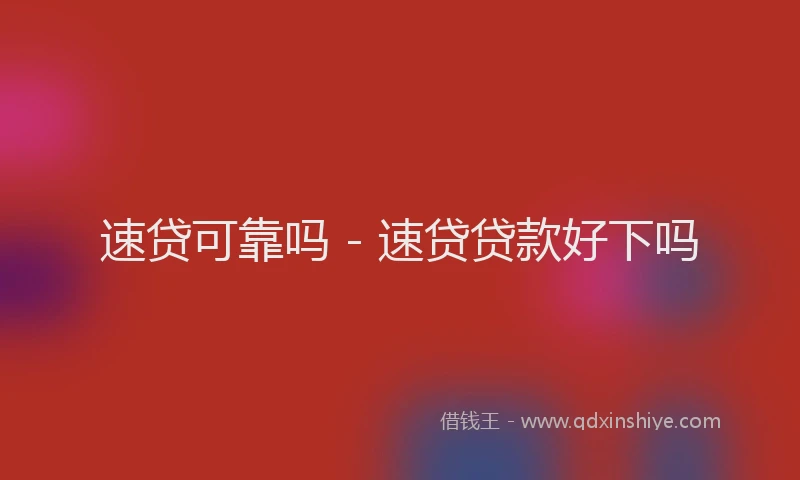 速贷可靠吗 - 速贷贷款好下吗