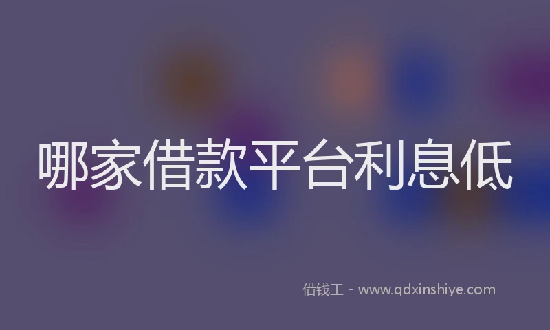 哪家借款平台利息低