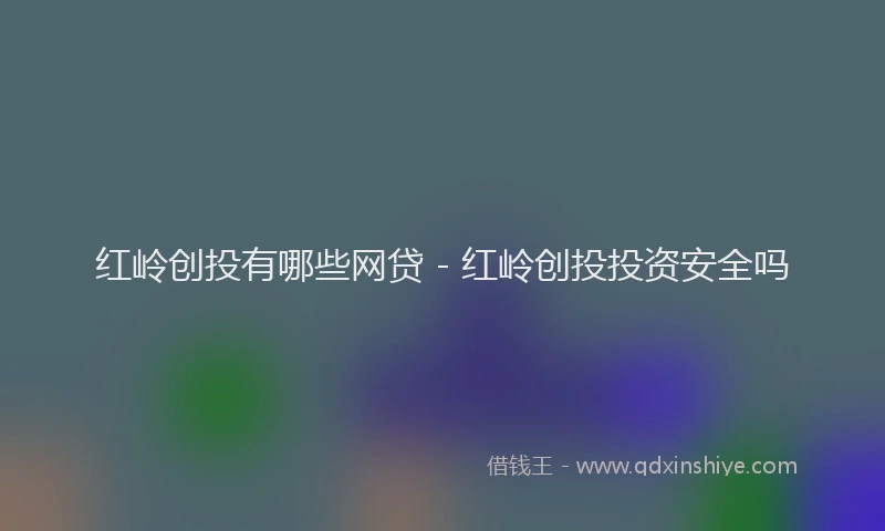 红岭创投有哪些网贷 - 红岭创投投资安全吗