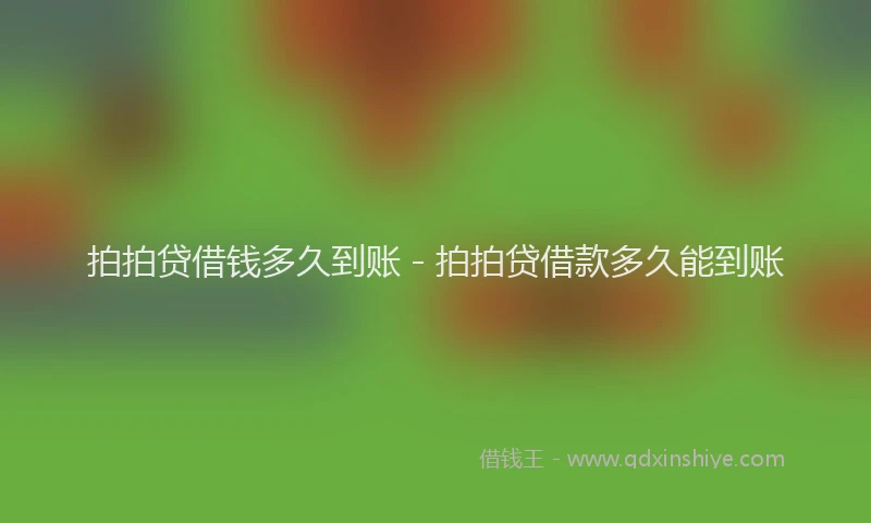 拍拍贷借钱多久到账 - 拍拍贷借款多久能到账