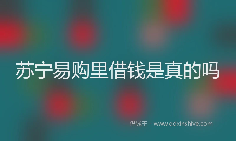 苏宁易购里借钱是真的吗