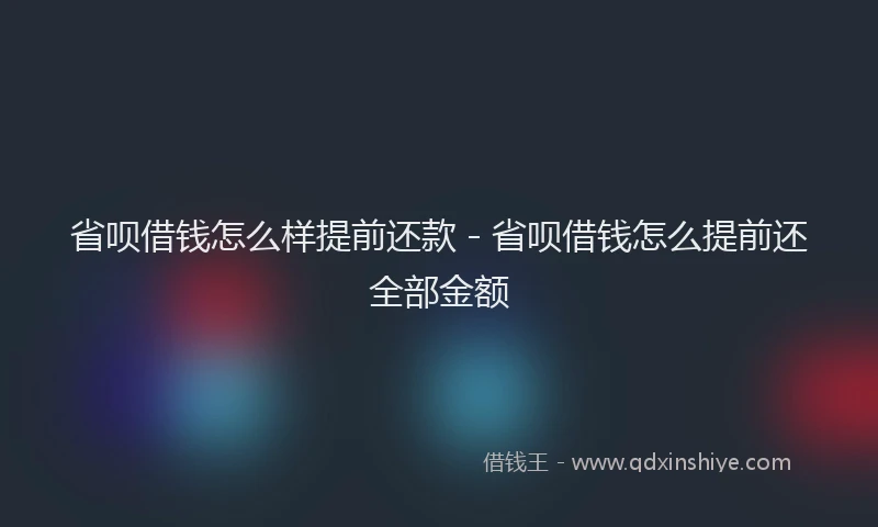 省呗借钱怎么样提前还款 - 省呗借钱怎么提前还全部金额