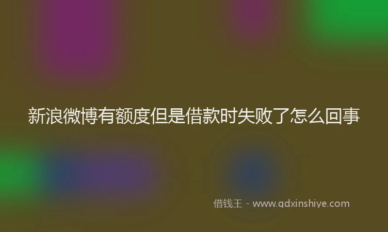 新浪微博有额度但是借款时失败了怎么回事