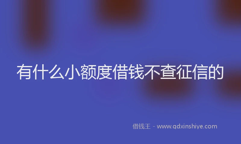 有什么小额度借钱不查征信的