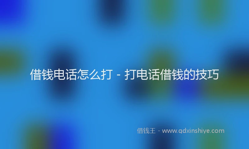 借钱电话怎么打 - 打电话借钱的技巧