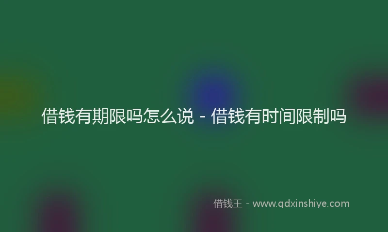 借钱有期限吗怎么说 - 借钱有时间限制吗