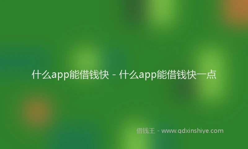 什么app能借钱快 - 什么app能借钱快一点