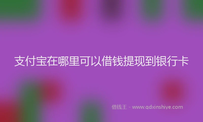 支付宝在哪里可以借钱提现到银行卡