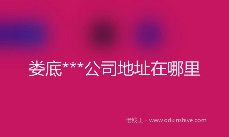 娄底***公司地址在哪里