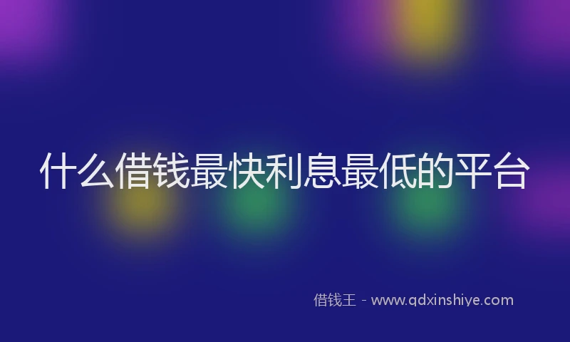 什么借钱最快利息最低的平台