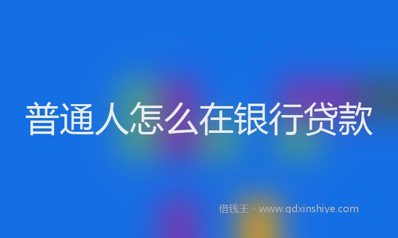 普通人怎么在银行贷款