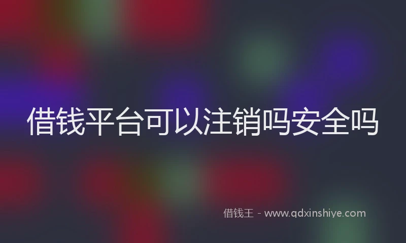 借钱平台可以注销吗安全吗